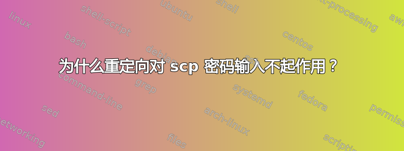 为什么重定向对 scp 密码输入不起作用？