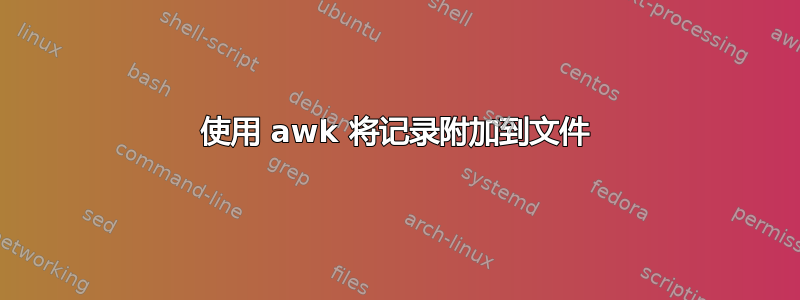 使用 awk 将记录附加到文件