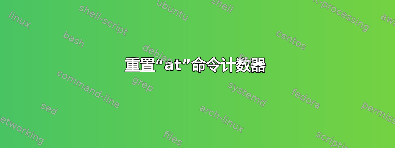 重置“at”命令计数器