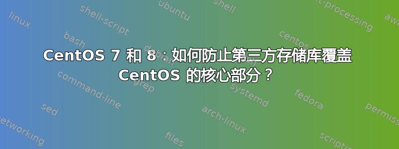 CentOS 7 和 8：如何防止第三方存储库覆盖 CentOS 的核心部分？