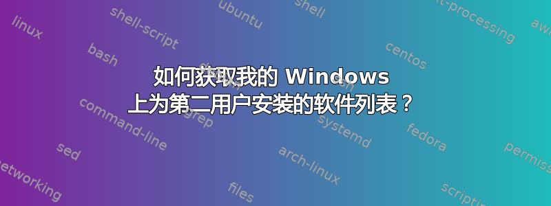 如何获取我的 Windows 上为第二用户安装的软件列表？