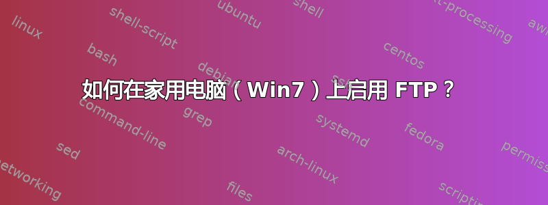 如何在家用电脑（Win7）上启用 FTP？