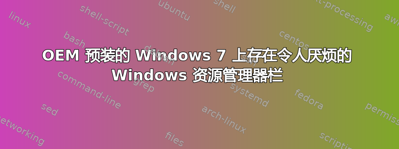 OEM 预装的 Windows 7 上存在令人厌烦的 Windows 资源管理器栏