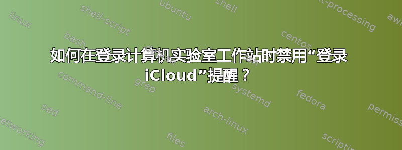 如何在登录计算机实验室工作站时禁用“登录 iCloud”提醒？