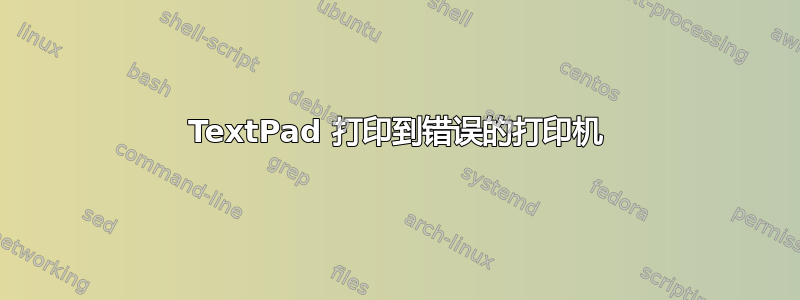 TextPad 打印到错误的打印机