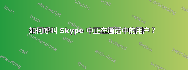 如何呼叫 Skype 中正在通话中的用户？