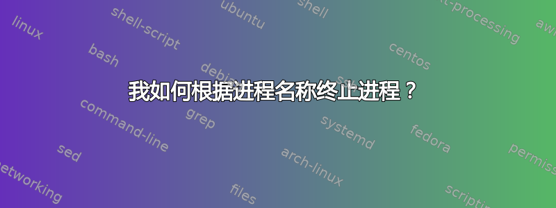 我如何根据进程名称终止进程？