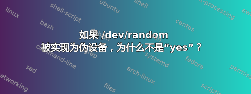 如果 /dev/random 被实现为伪设备，为什么不是“yes”？ 