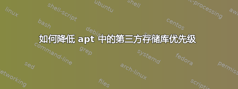 如何降低 apt 中的第三方存储库优先级