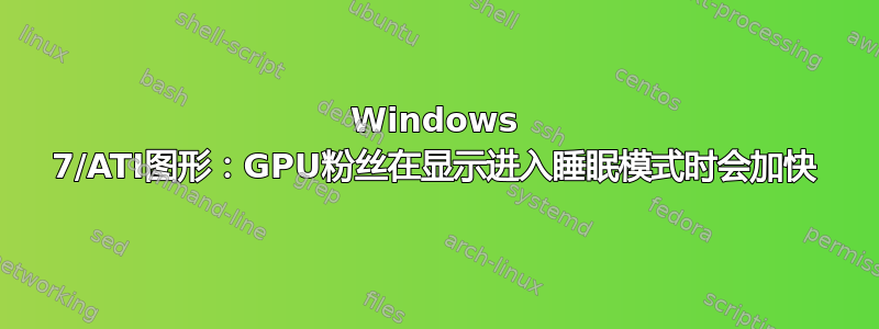 Windows 7/ATI图形：GPU粉丝在显示进入睡眠模式时会加快