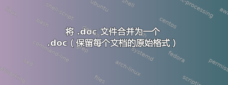 将 .doc 文件合并为一个 .doc（保留每个文档的原始格式）