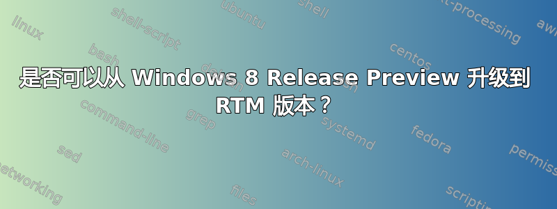 是否可以从 Windows 8 Release Preview 升级到 RTM 版本？