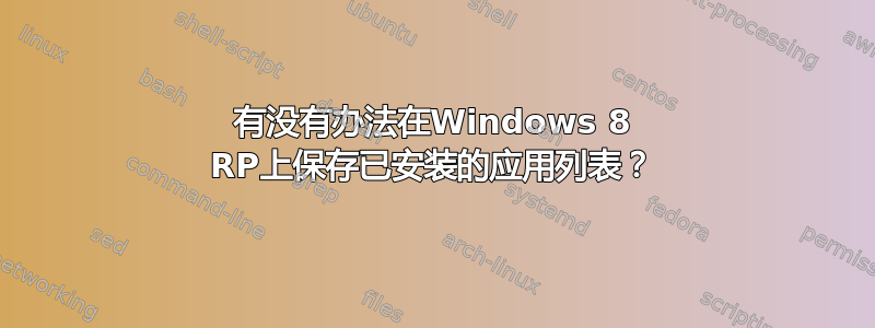 有没有办法在Windows 8 RP上保存已安装的应用列表？