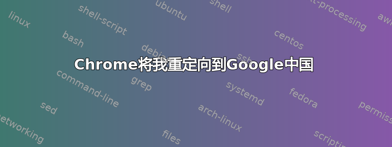 Chrome将我重定向到Google中国