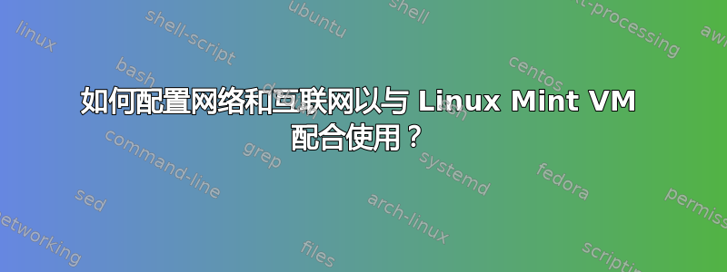 如何配置网络和互联网以与 Linux Mint VM 配合使用？