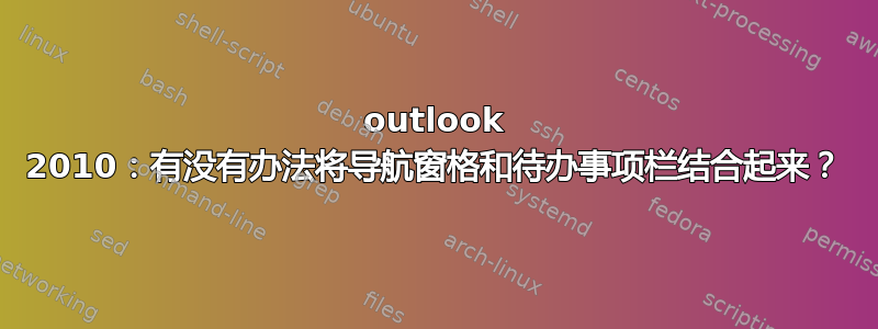 outlook 2010：有没有办法将导航窗格和待办事项栏结合起来？