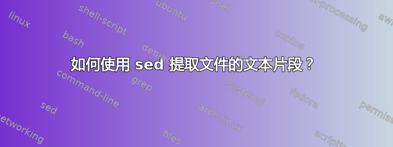 如何使用 sed 提取文件的文本片段？