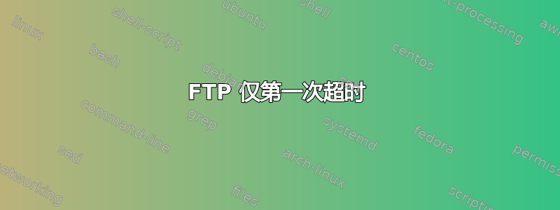 FTP 仅第一次超时