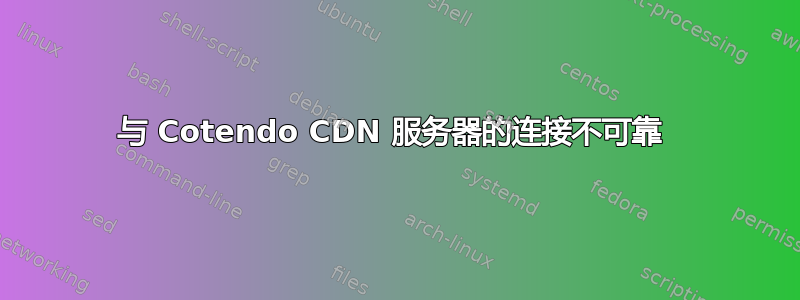 与 Cotendo CDN 服务器的连接不可靠 