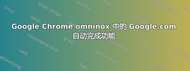 Google Chrome omninox 中的 Google.com 自动完成功能