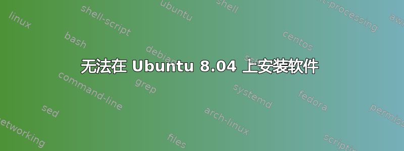 无法在 Ubuntu 8.04 上安装软件