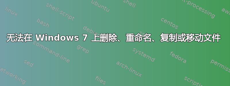 无法在 Windows 7 上删除、重命名、复制或移动文件