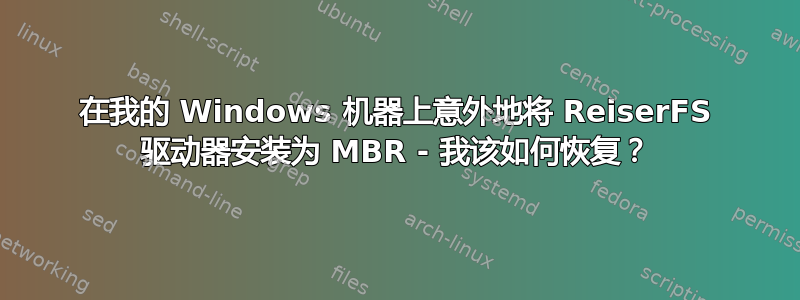 在我的 Windows 机器上意外地将 ReiserFS 驱动器安装为 MBR - 我该如何恢复？