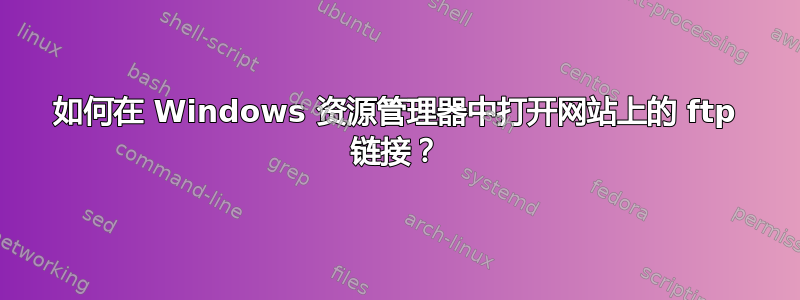 如何在 Windows 资源管理器中打开网站上的 ftp 链接？