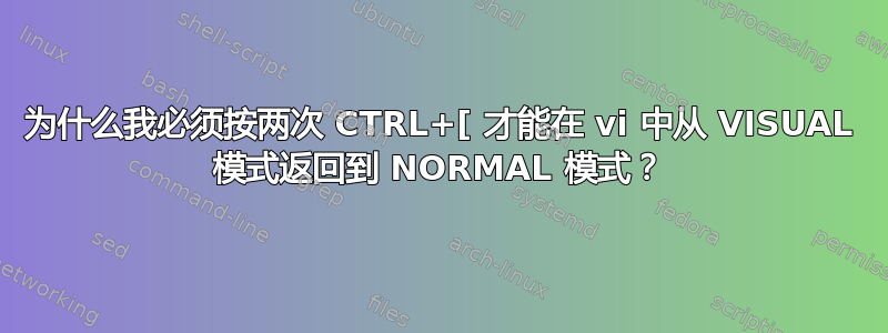 为什么我必须按两次 CTRL+[ 才能在 vi 中从 VISUAL 模式返回到 NORMAL 模式？