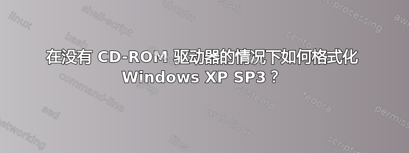 在没有 CD-ROM 驱动器的情况下如何格式化 Windows XP SP3？