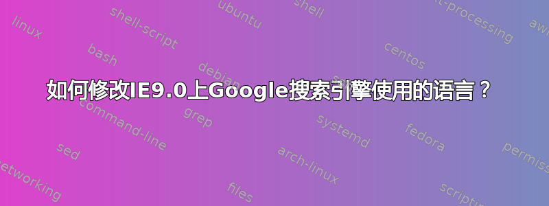 如何修改IE9.0上Google搜索引擎使用的语言？