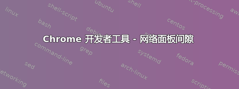 Chrome 开发者工具 - 网络面板间隙