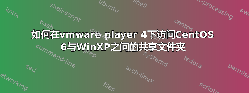 如何在vmware player 4下访问CentOS 6与WinXP之间的共享文件夹