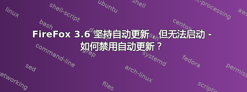 FireFox 3.6 坚持自动更新，但无法启动 - 如何禁用自动更新？