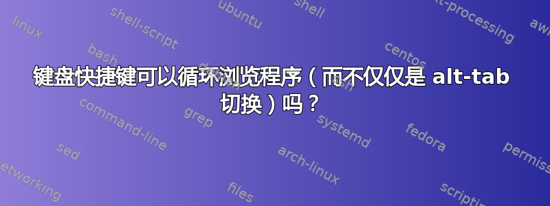 键盘快捷键可以循环浏览程序（而不仅仅是 alt-tab 切换）吗？