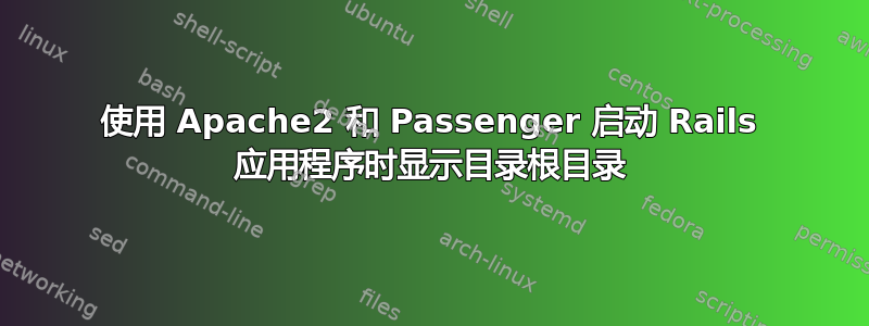 使用 Apache2 和 Passenger 启动 Rails 应用程序时显示目录根目录