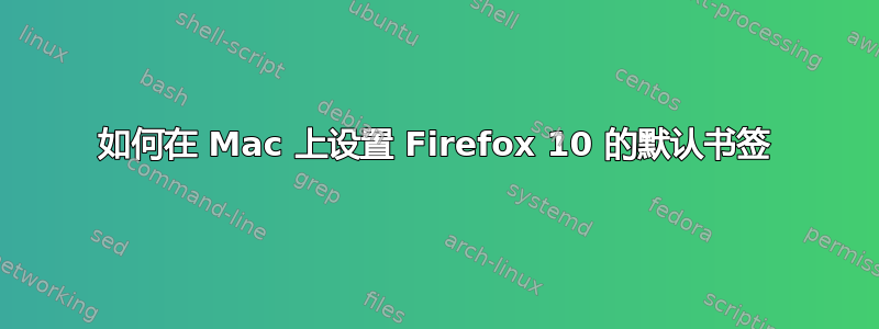 如何在 Mac 上设置 Firefox 10 的默认书签