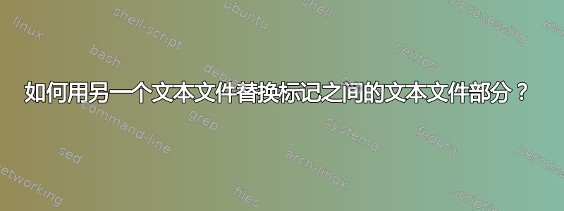 如何用另一个文本文件替换标记之间的文本文件部分？