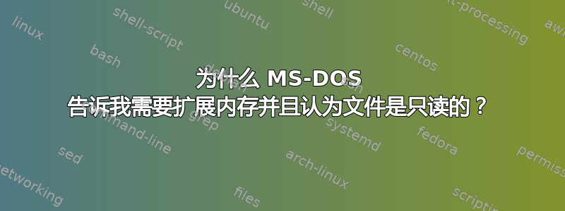 为什么 MS-DOS 告诉我需要扩展内存并且认为文件是只读的？