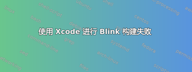 使用 Xcode 进行 Blink 构建失败