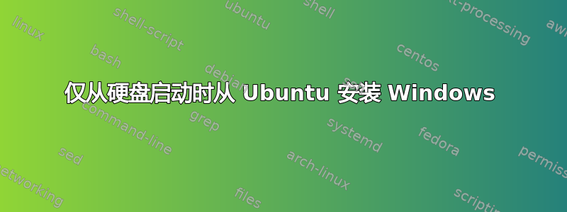 仅从硬盘启动时从 Ubuntu 安装 Windows