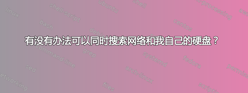 有没有办法可以同时搜索网络和我自己的硬盘？