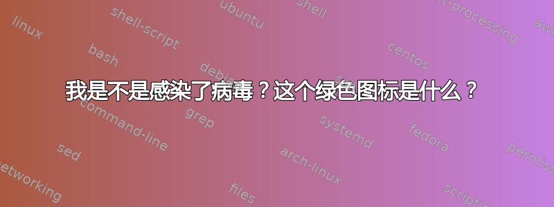 我是不是感染了病毒？这个绿色图标是什么？