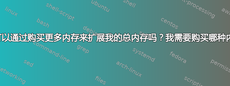 我可以通过购买更多内存来扩展我的总内存吗？我需要购买哪种内存