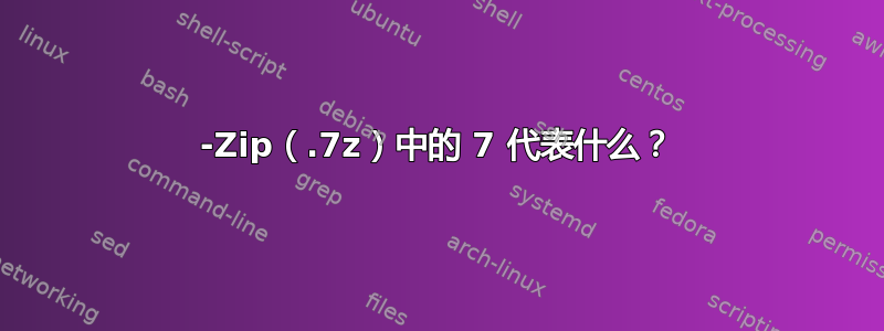 7-Zip（.7z）中的 7 代表什么？