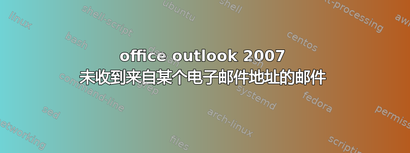 office outlook 2007 未收到来自某个电子邮件地址的邮件