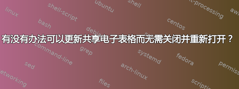 有没有办法可以更新共享电子表格而无需关闭并重新打开？