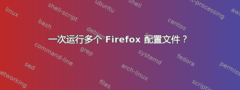 一次运行多个 Firefox 配置文件？