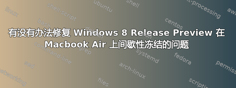 有没有办法修复 Windows 8 Release Preview 在 Macbook Air 上间歇性冻结的问题