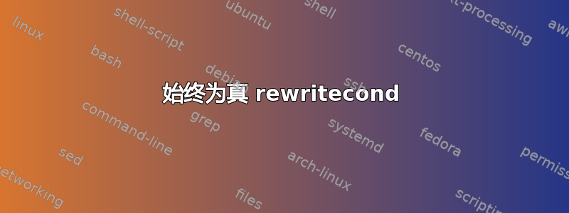 始终为真 rewritecond